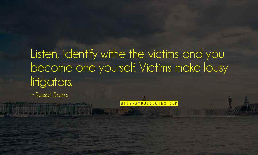Lousy Quotes By Russell Banks: Listen, identify withe the victims and you become Lousy Quotes By Russell Banks: Listen, identify withe the victims and you become