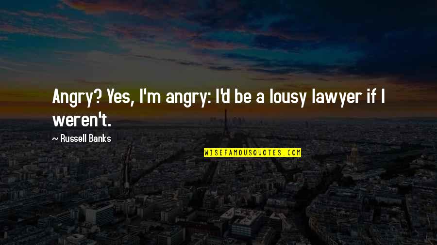 Lousy Quotes By Russell Banks: Angry? Yes, I'm angry: I'd be a lousy Lousy Quotes By Russell Banks: Angry? Yes, I'm angry: I'd be a lousy