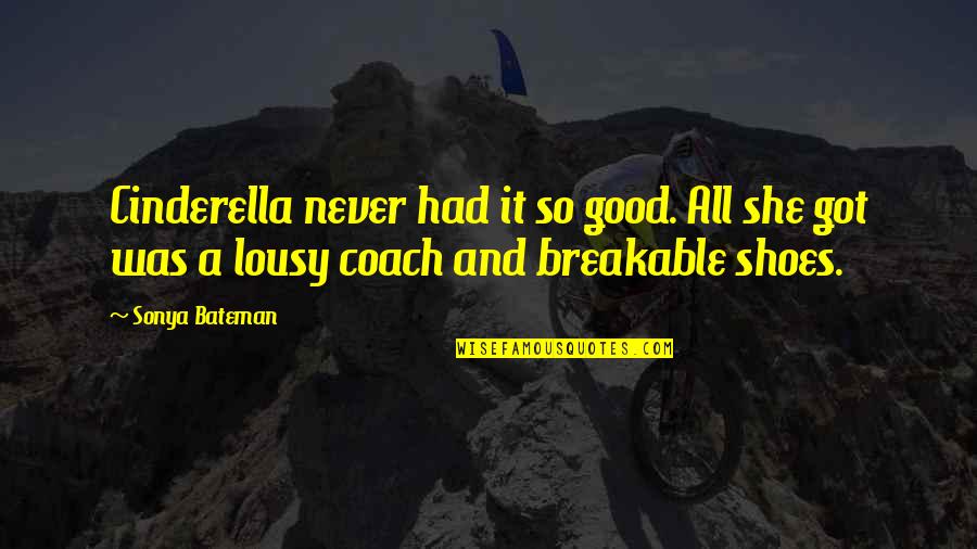 Lousy Quotes By Sonya Bateman: Cinderella never had it so good. All she Lousy Quotes By Sonya Bateman: Cinderella never had it so good. All she