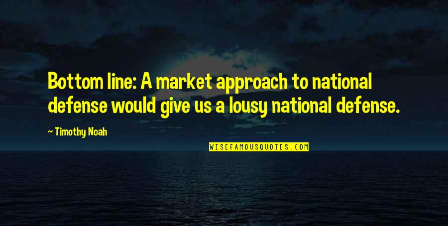 Lousy Quotes By Timothy Noah: Bottom line: A market approach to national defense Lousy Quotes By Timothy Noah: Bottom line: A market approach to national defense