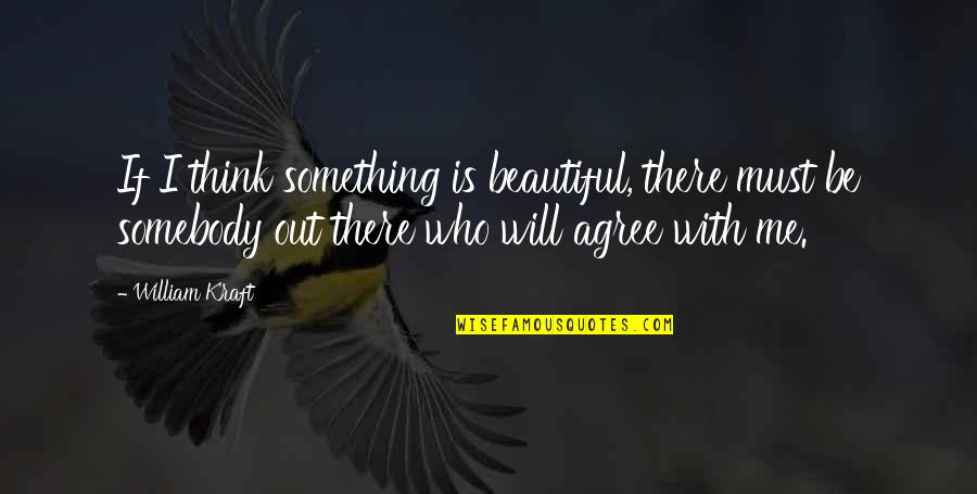 Loutil 19 Quotes By William Kraft: If I think something is beautiful, there must Loutil 19 Quotes By William Kraft: If I think something is beautiful, there must
