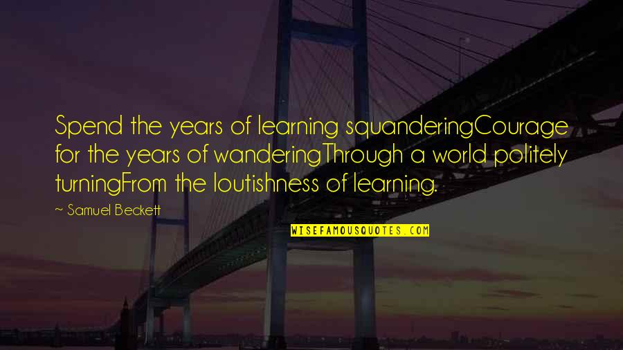 Loutishness Quotes By Samuel Beckett: Spend the years of learning squanderingCourage for the