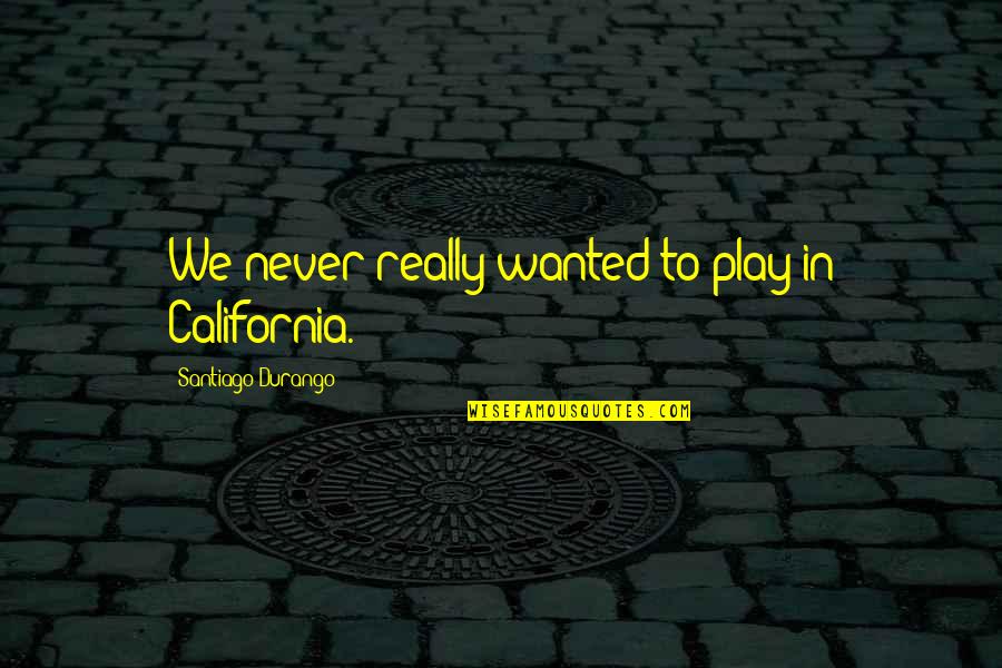 Loutishness Quotes By Santiago Durango: We never really wanted to play in California.