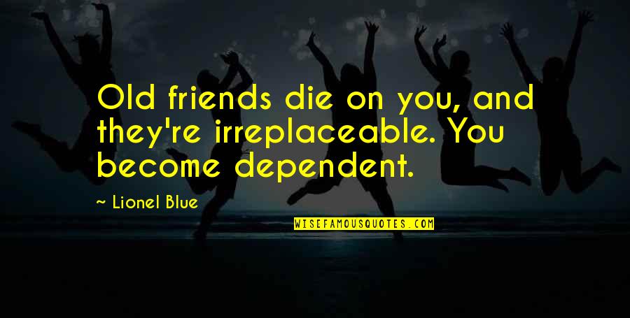 Loutsis Quotes By Lionel Blue: Old friends die on you, and they're irreplaceable.