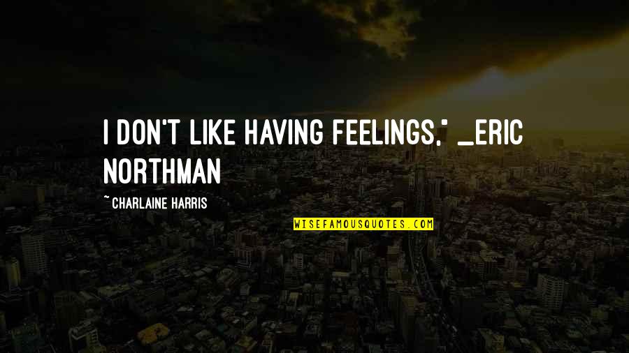 Louttit House Quotes By Charlaine Harris: I don't like having feelings," _Eric Northman