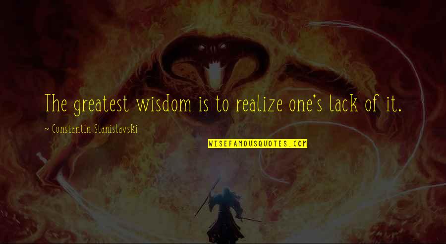 Louttit House Quotes By Constantin Stanislavski: The greatest wisdom is to realize one's lack