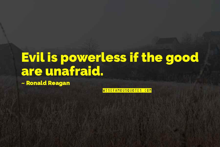 Louviere Database Quotes By Ronald Reagan: Evil is powerless if the good are unafraid. Louviere Database Quotes By Ronald Reagan: Evil is powerless if the good are unafraid.