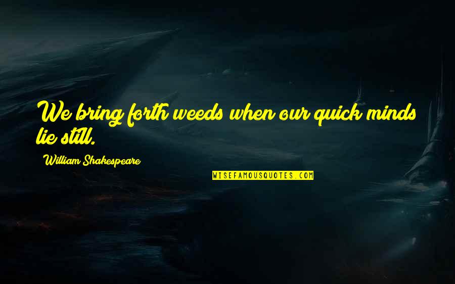 Louvinia Thomas Quotes By William Shakespeare: We bring forth weeds when our quick minds Louvinia Thomas Quotes By William Shakespeare: We bring forth weeds when our quick minds