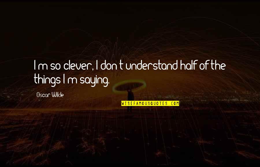 Louwana Palm Quotes By Oscar Wilde: I'm so clever, I don't understand half of