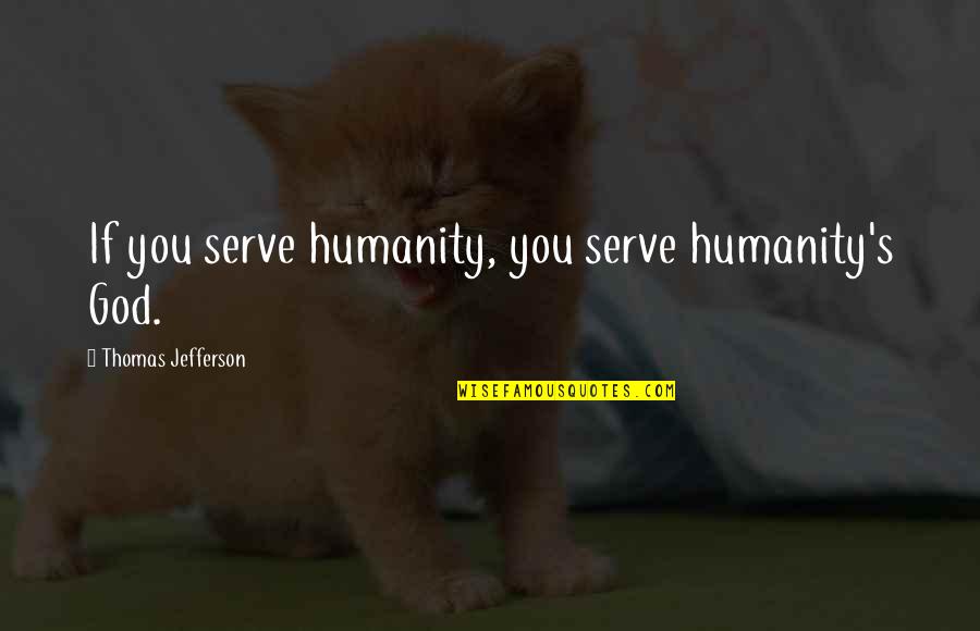 Louwerse Pronunciation Quotes By Thomas Jefferson: If you serve humanity, you serve humanity's God.