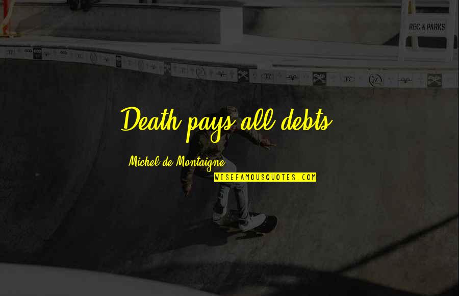 Louza Deus Quotes By Michel De Montaigne: Death pays all debts. Louza Deus Quotes By Michel De Montaigne: Death pays all debts.