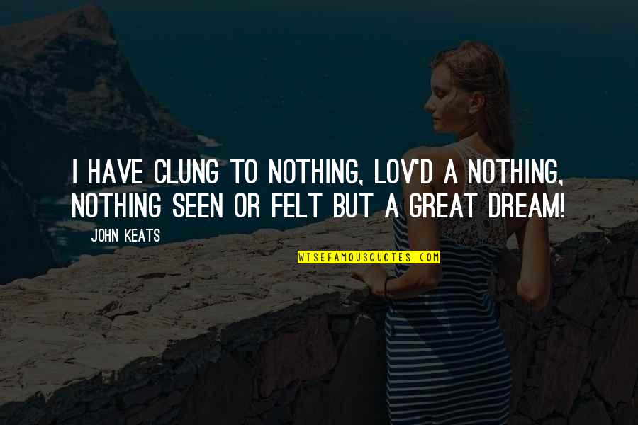 Lov Quotes By John Keats: I have clung To nothing, lov'd a nothing,