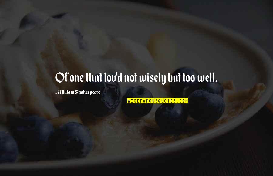 Lov Quotes By William Shakespeare: Of one that lov'd not wisely but too Lov Quotes By William Shakespeare: Of one that lov'd not wisely but too