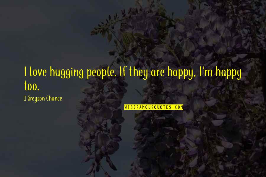 Lov Sz K Pz S Quotes By Greyson Chance: I love hugging people. If they are happy, Lov Sz K Pz S Quotes By Greyson Chance: I love hugging people. If they are happy,