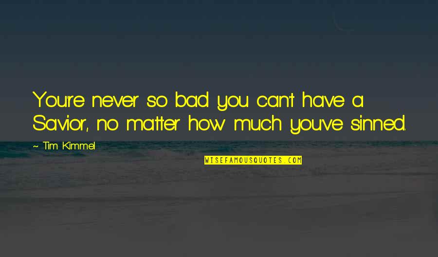 Lova Quotes By Tim Kimmel: You're never so bad you can't have a