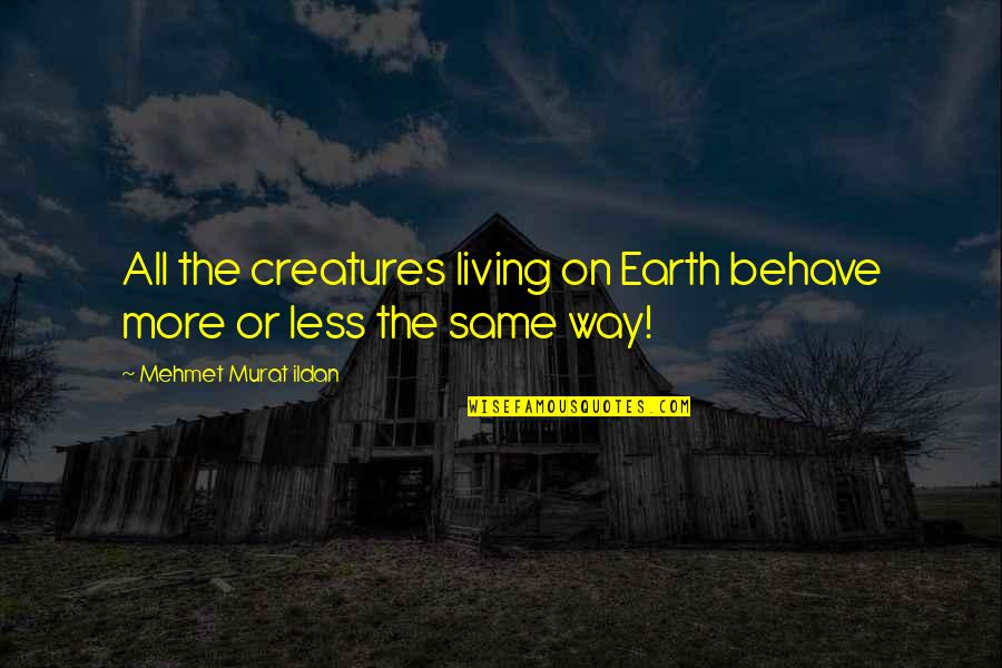 Lovable Family Quotes By Mehmet Murat Ildan: All the creatures living on Earth behave more Lovable Family Quotes By Mehmet Murat Ildan: All the creatures living on Earth behave more