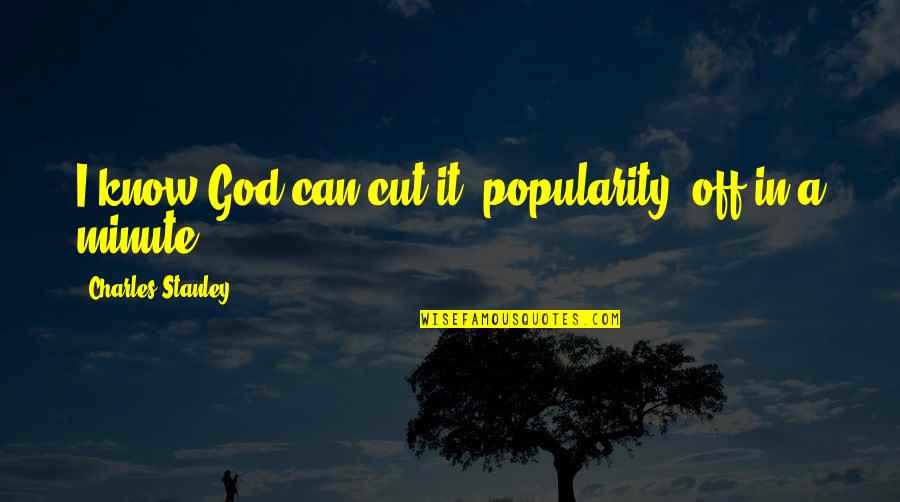 Lovable Friendship Quotes By Charles Stanley: I know God can cut it (popularity) off