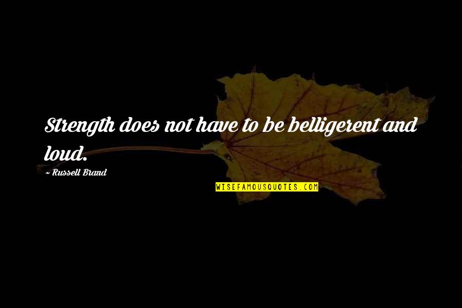 Lovable Friendship Quotes By Russell Brand: Strength does not have to be belligerent and