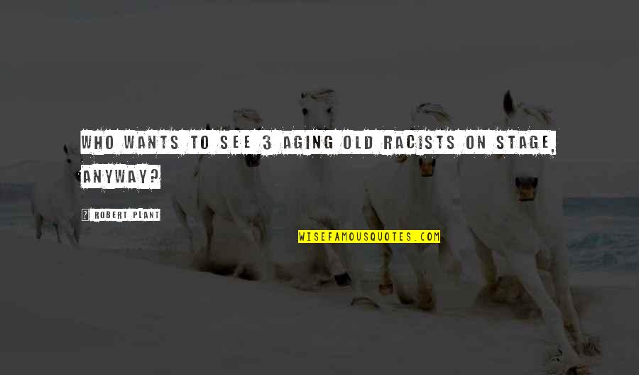 Lovable Man Quotes By Robert Plant: Who wants to see 3 aging old racists Lovable Man Quotes By Robert Plant: Who wants to see 3 aging old racists