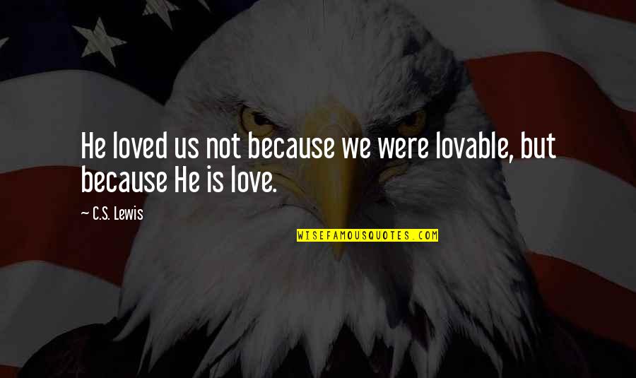 Lovable Quotes By C.S. Lewis: He loved us not because we were lovable,