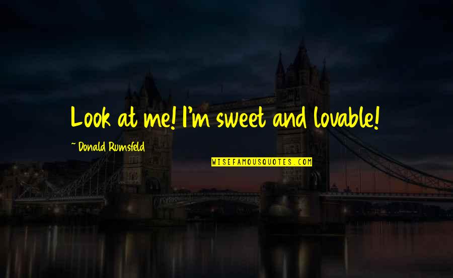 Lovable Quotes By Donald Rumsfeld: Look at me! I'm sweet and lovable!