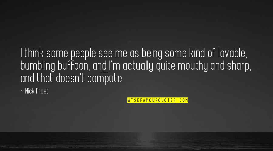 Lovable Quotes By Nick Frost: I think some people see me as being