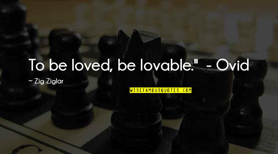 Lovable Quotes By Zig Ziglar: To be loved, be lovable." - Ovid