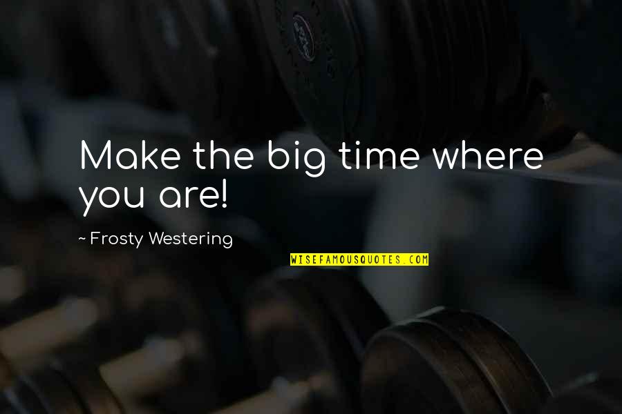 Lovableness Quotes By Frosty Westering: Make the big time where you are!