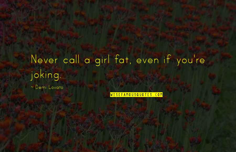 Lovato Quotes By Demi Lovato: Never call a girl fat, even if you're Lovato Quotes By Demi Lovato: Never call a girl fat, even if you're