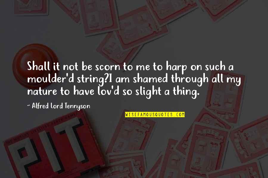 Lov'd Quotes By Alfred Lord Tennyson: Shall it not be scorn to me to