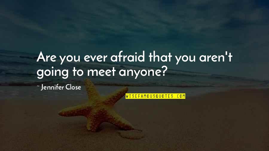 Lov'd Quotes By Jennifer Close: Are you ever afraid that you aren't going