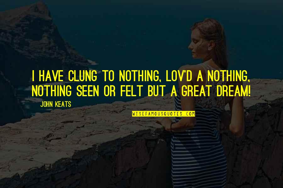 Lov'd Quotes By John Keats: I have clung To nothing, lov'd a nothing,
