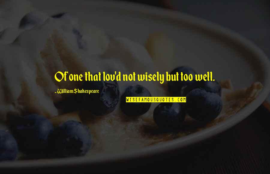 Lov'd Quotes By William Shakespeare: Of one that lov'd not wisely but too