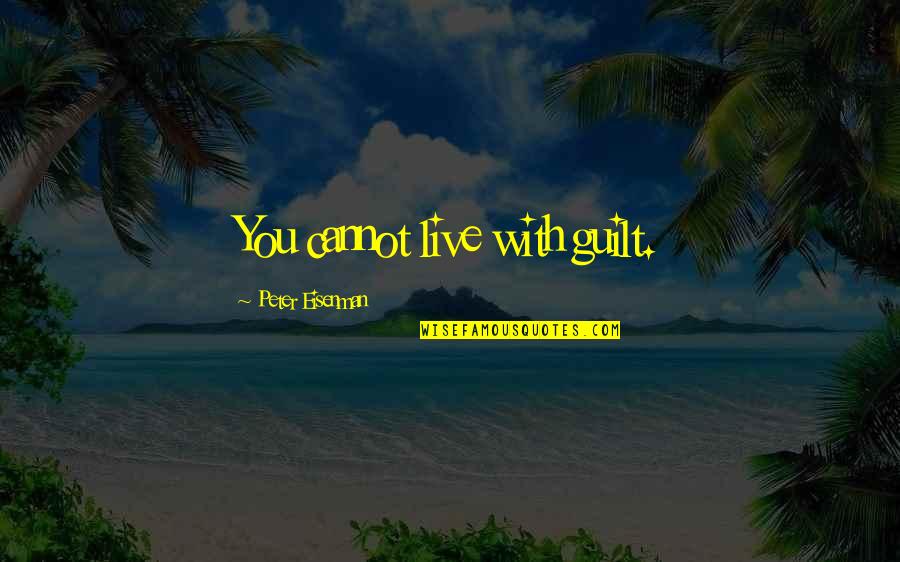 Love 1 Jaar Samen Quotes By Peter Eisenman: You cannot live with guilt. Love 1 Jaar Samen Quotes By Peter Eisenman: You cannot live with guilt.
