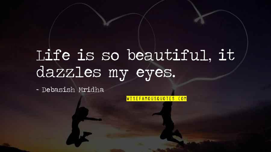 Love 2011 Quotes By Debasish Mridha: Life is so beautiful, it dazzles my eyes.