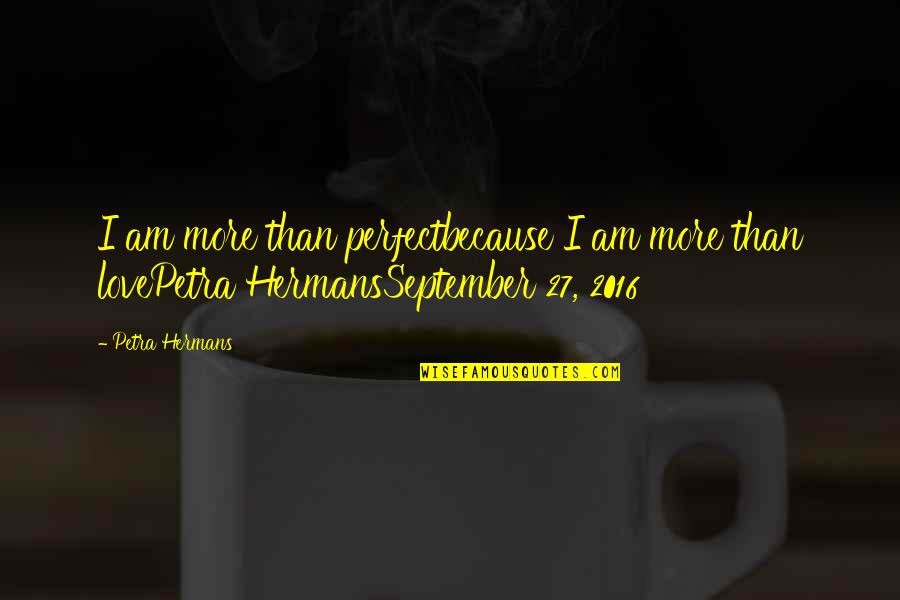 Love 2016 Quotes By Petra Hermans: I am more than perfectbecause I am more