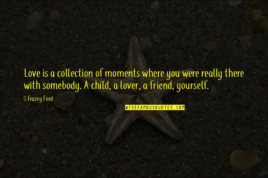 Love A Friend Quotes By Frazey Ford: Love is a collection of moments where you