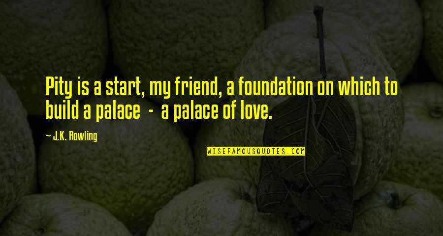 Love A Friend Quotes By J.K. Rowling: Pity is a start, my friend, a foundation