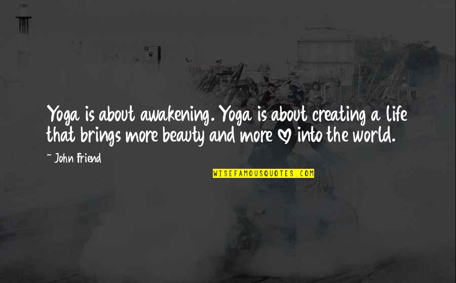 Love A Friend Quotes By John Friend: Yoga is about awakening. Yoga is about creating