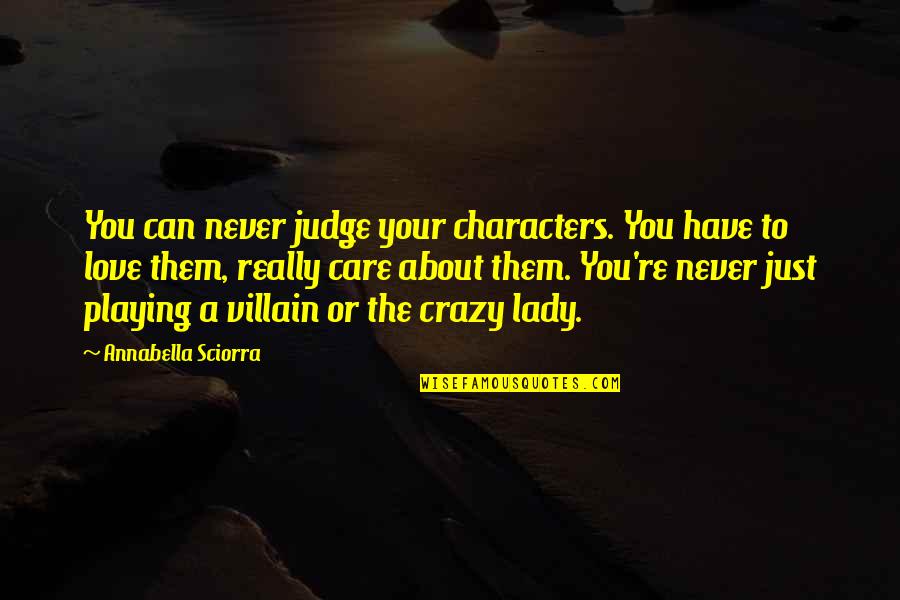 Love A Lady Quotes By Annabella Sciorra: You can never judge your characters. You have Love A Lady Quotes By Annabella Sciorra: You can never judge your characters. You have