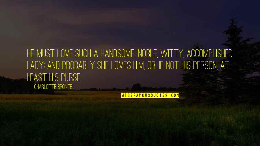 Love A Lady Quotes By Charlotte Bronte: He must love such a handsome, noble, witty, Love A Lady Quotes By Charlotte Bronte: He must love such a handsome, noble, witty,