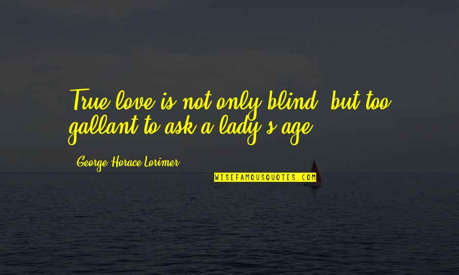 Love A Lady Quotes By George Horace Lorimer: True love is not only blind, but too Love A Lady Quotes By George Horace Lorimer: True love is not only blind, but too