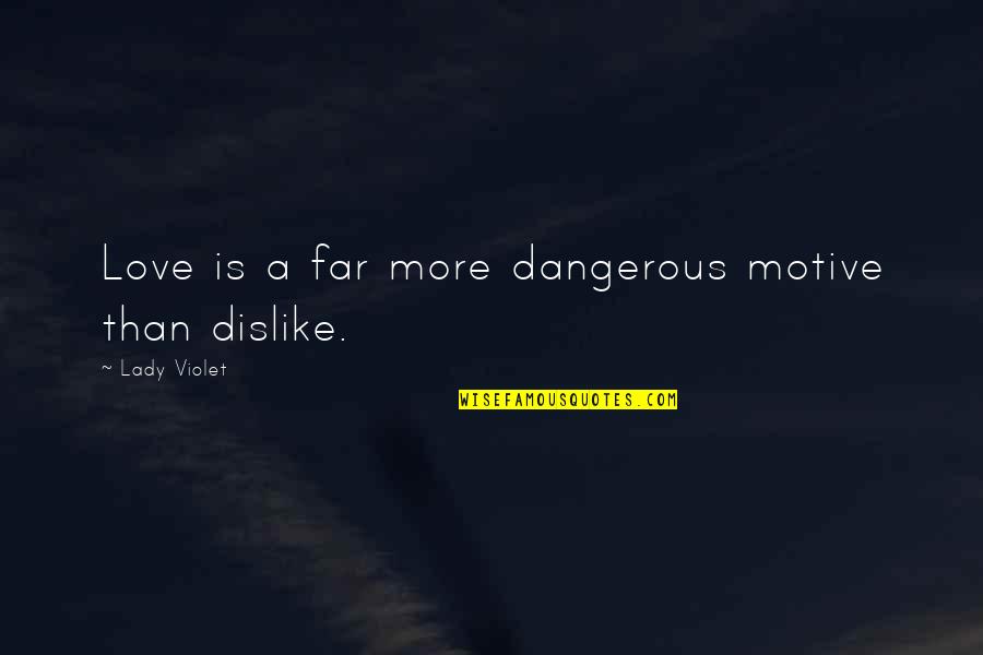 Love A Lady Quotes By Lady Violet: Love is a far more dangerous motive than Love A Lady Quotes By Lady Violet: Love is a far more dangerous motive than