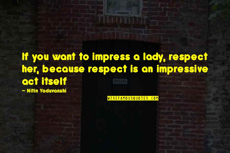 Love A Lady Quotes By Nitin Yaduvanshi: If you want to impress a lady, respect Love A Lady Quotes By Nitin Yaduvanshi: If you want to impress a lady, respect