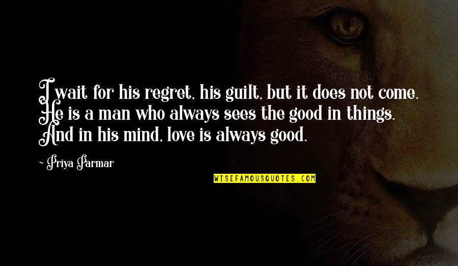 Love A Man Who Quotes By Priya Parmar: I wait for his regret, his guilt, but