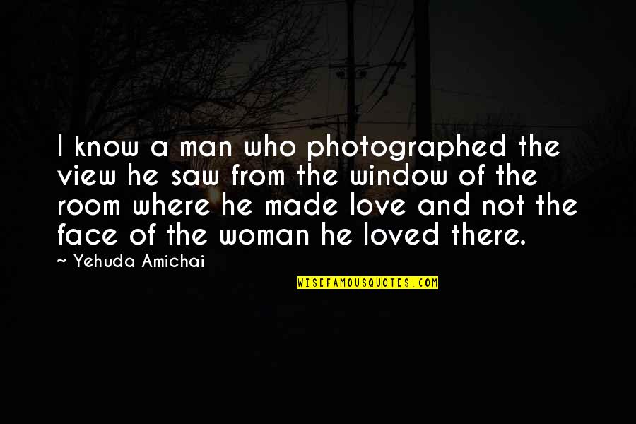 Love A Man Who Quotes By Yehuda Amichai: I know a man who photographed the view