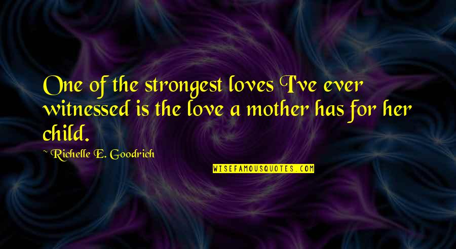 Love A Mother Has For Her Child Quotes By Richelle E. Goodrich: One of the strongest loves I've ever witnessed Love A Mother Has For Her Child Quotes By Richelle E. Goodrich: One of the strongest loves I've ever witnessed