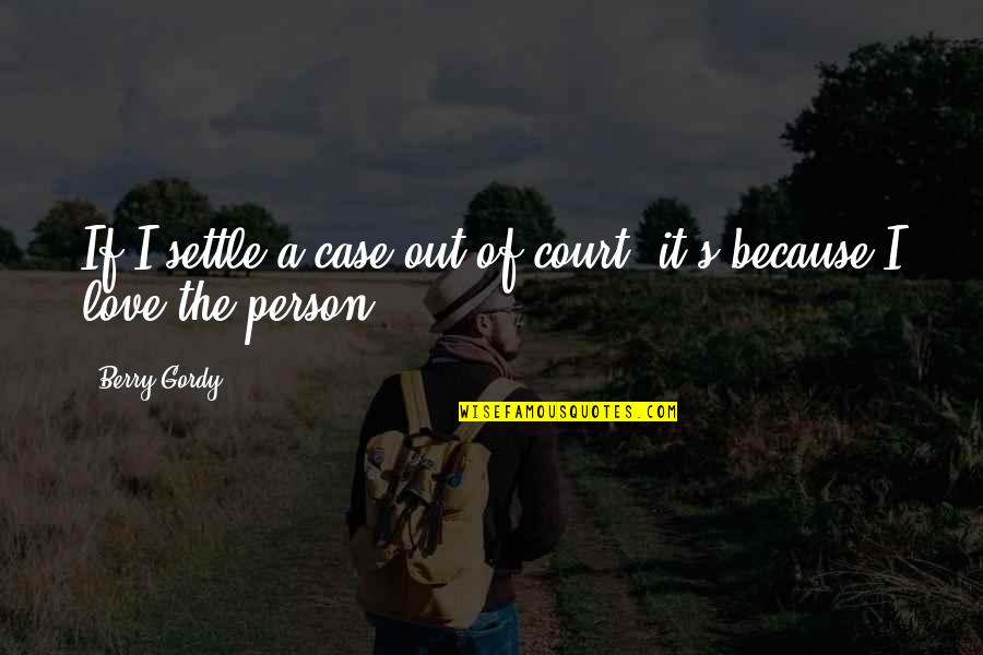 Love A Person Quotes By Berry Gordy: If I settle a case out of court,