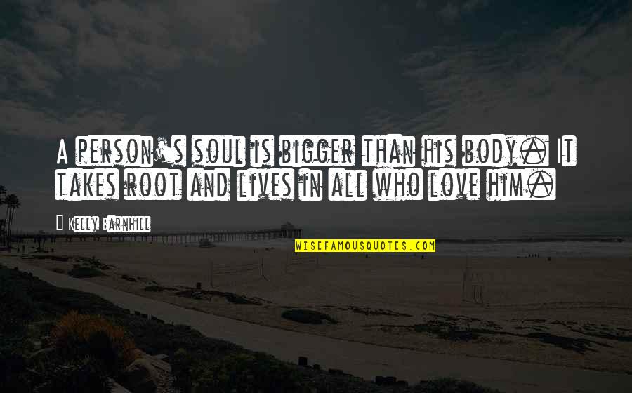 Love A Person Quotes By Kelly Barnhill: A person's soul is bigger than his body.