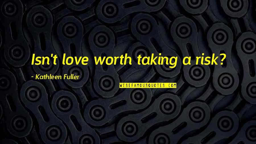 Love A Risk Worth Taking Quotes By Kathleen Fuller: Isn't love worth taking a risk?